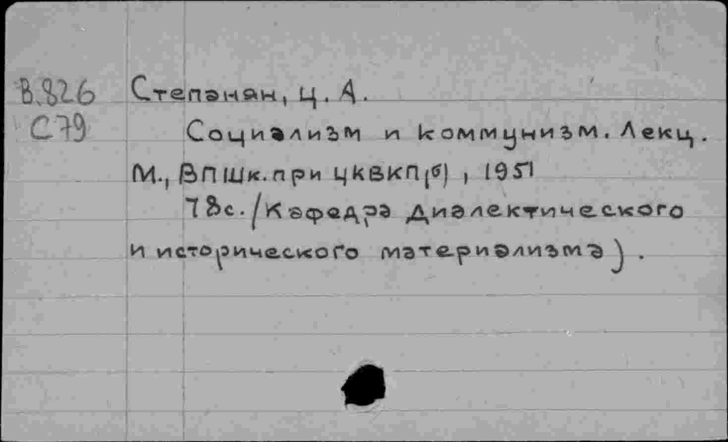 ﻿Ulfe СЛ9
Степанöh , Ц . 4---------------—____
СоциалиЬМ и к ом м у ни ь м . Л екц, .
ГИ-, ßn Шк. п ри цкВКП(<?) , 19П
7 Вс. «срадрэ Диэлектиче-eveoro
И исто,зцчас«оГо мэтс.ри®ли'ЪМ'S \ .